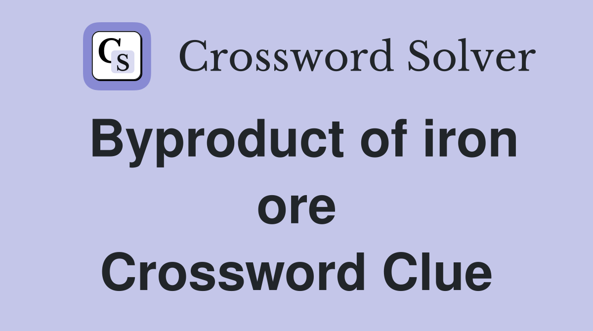 Byproduct of iron ore Crossword Clue