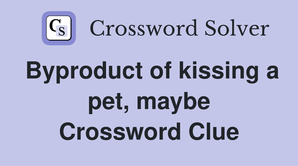 Byproduct of kissing a pet, maybe Crossword Clue