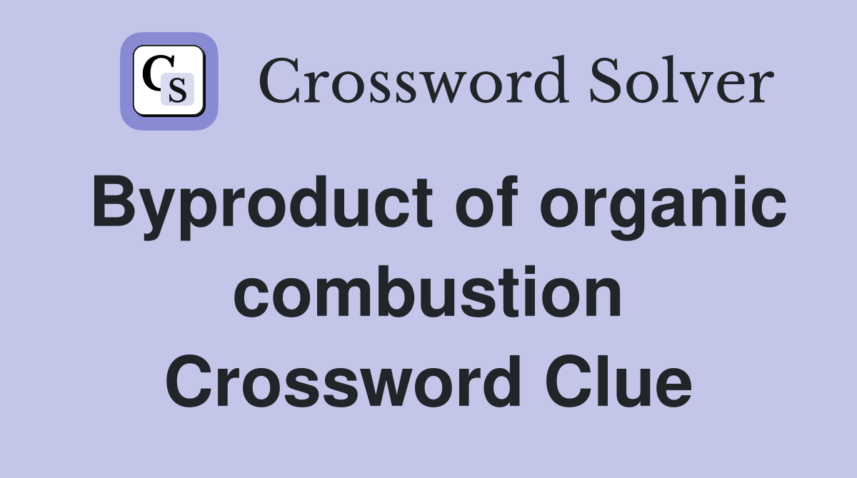 Byproduct of organic combustion Crossword Clue