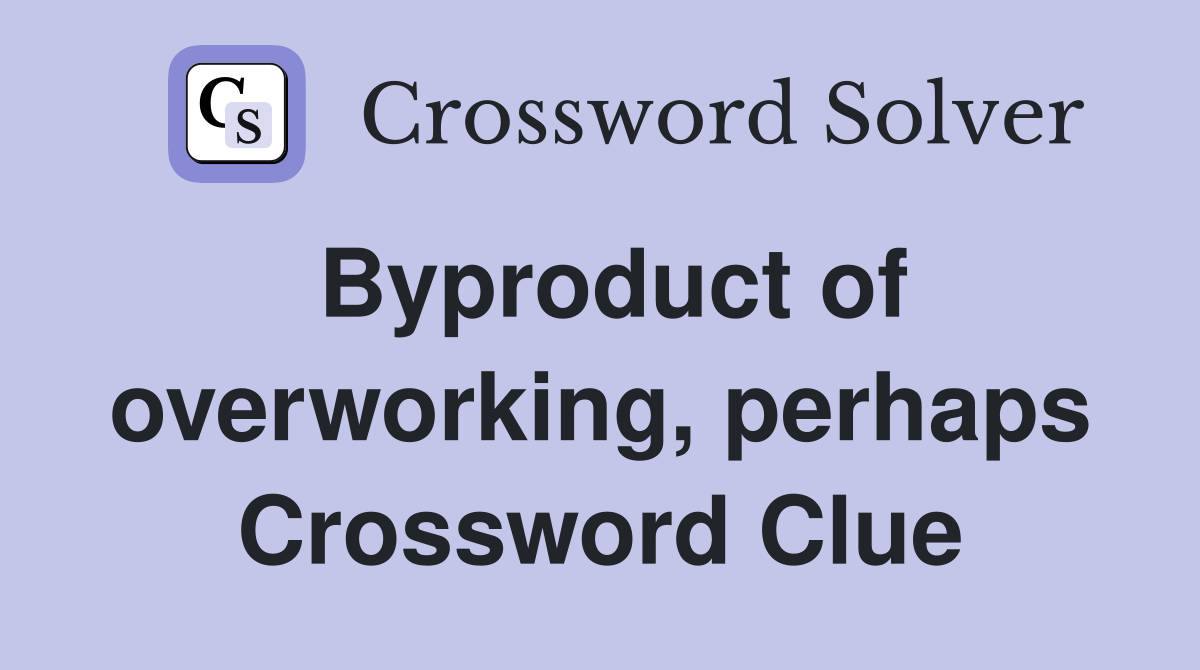 Byproduct of overworking, perhaps Crossword Clue