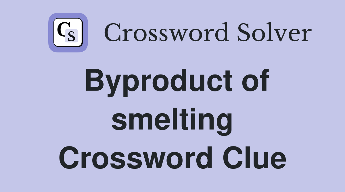 Byproduct of smelting Crossword Clue