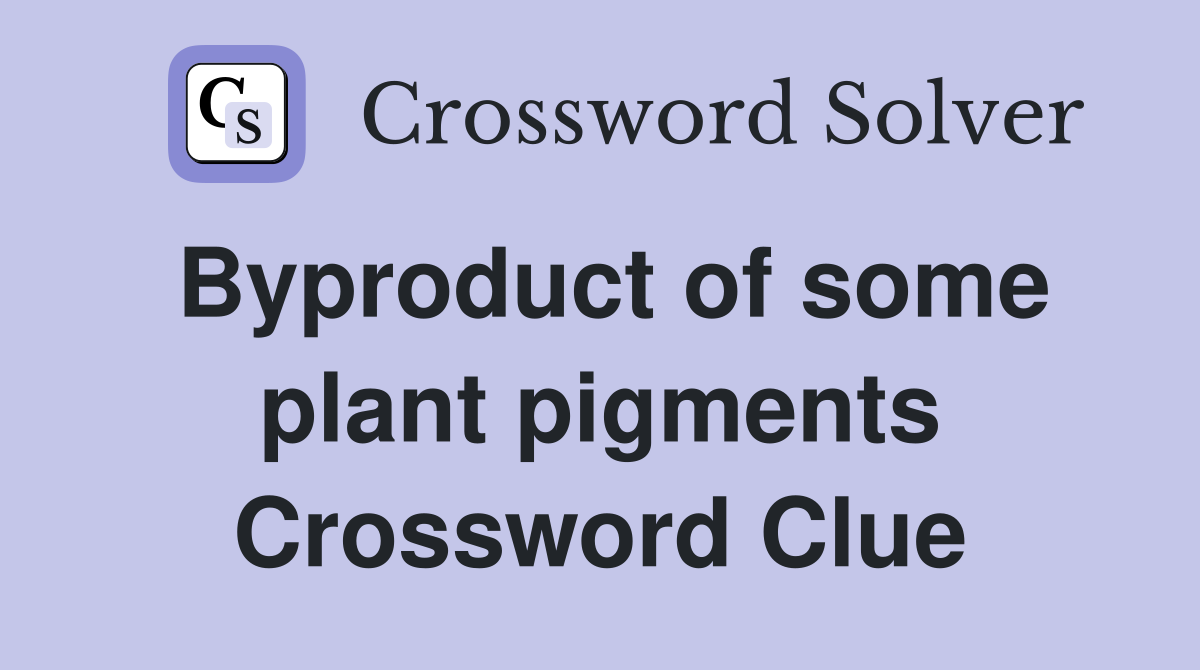 Byproduct of some plant pigments Crossword Clue
