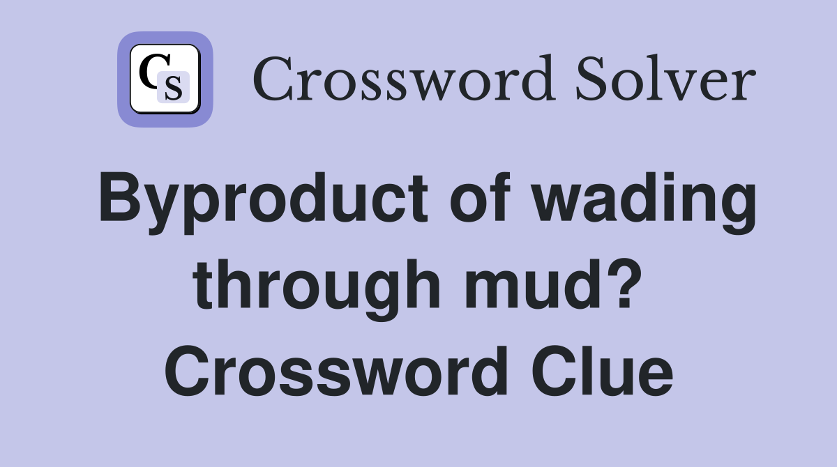 Byproduct of wading through mud? Crossword Clue