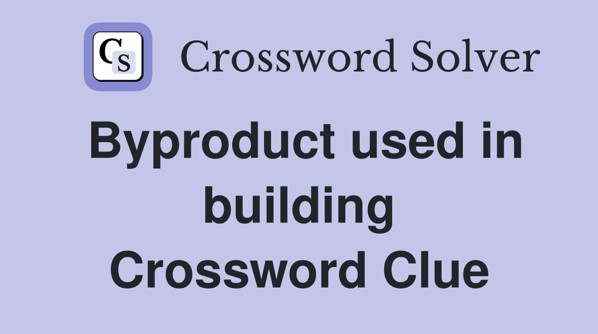 Byproduct used in building Crossword Clue