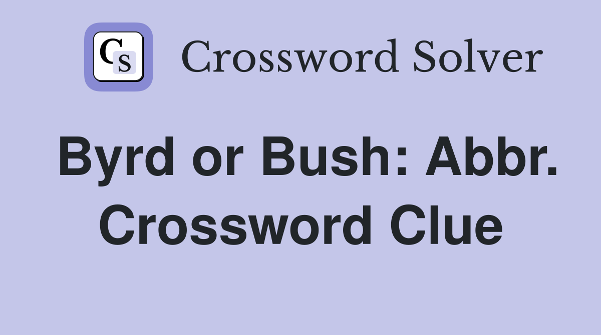 Byrd or Bush: Abbr. Crossword Clue