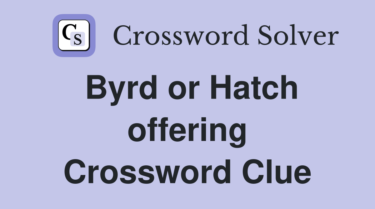 Byrd or Hatch offering Crossword Clue
