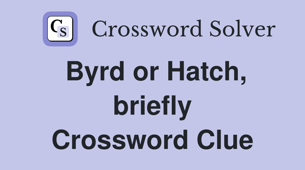 Byrd or Hatch, briefly Crossword Clue