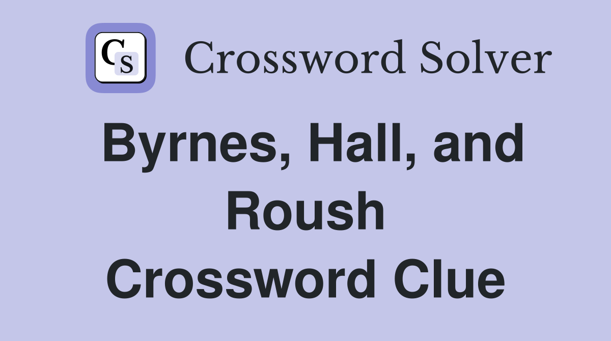 Byrnes, Hall, and Roush Crossword Clue