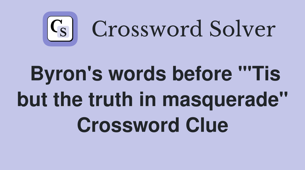 Byron's words before "'Tis but the truth in masquerade" Crossword Clue