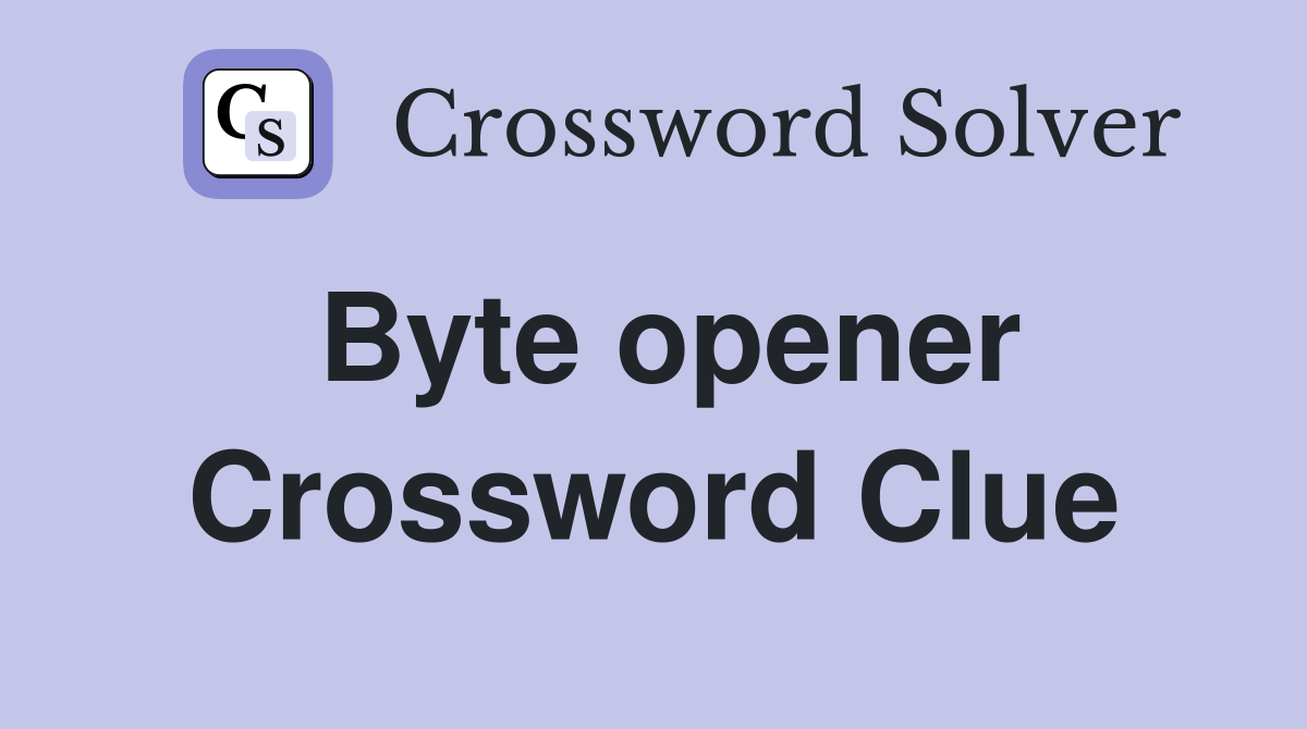 Byte opener Crossword Clue