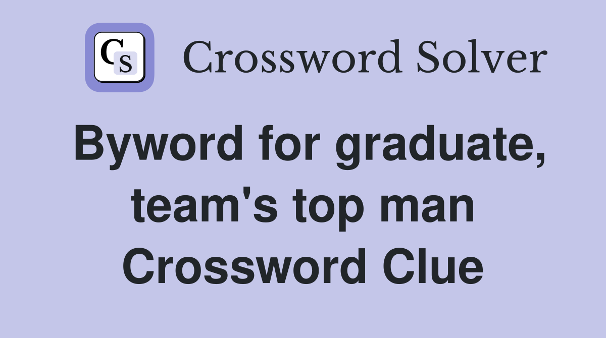 Byword for graduate, team's top man Crossword Clue