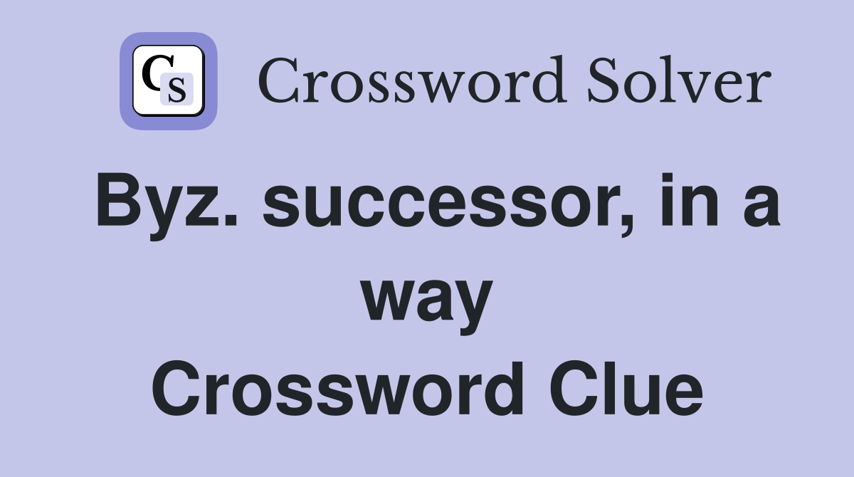 Byz. successor, in a way Crossword Clue