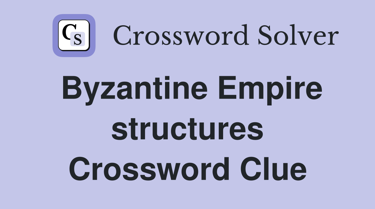 Byzantine Empire structures Crossword Clue