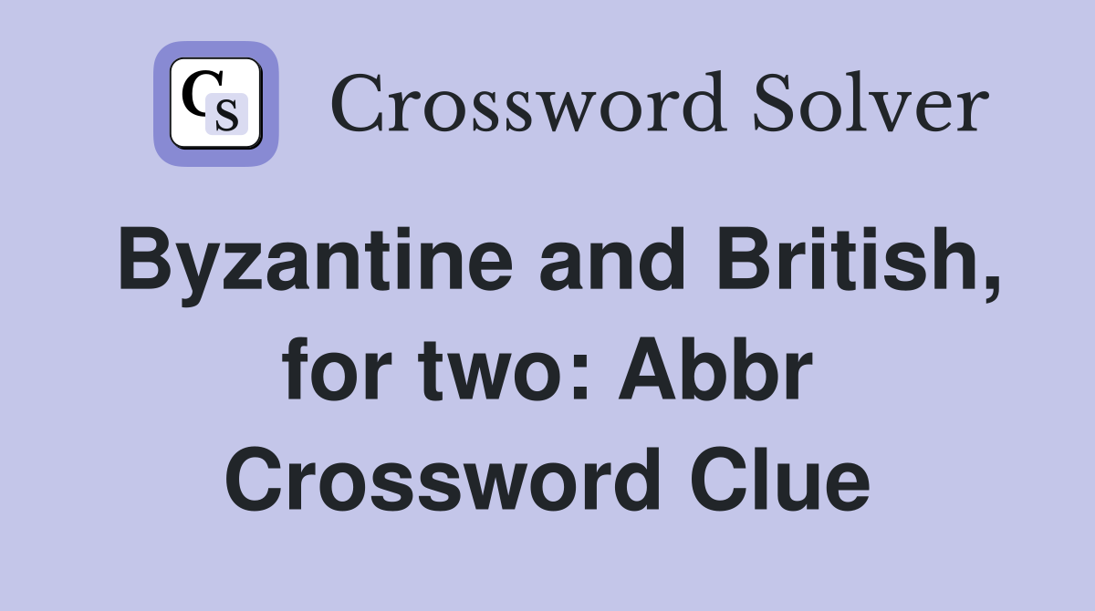 Byzantine and British, for two: Abbr Crossword Clue