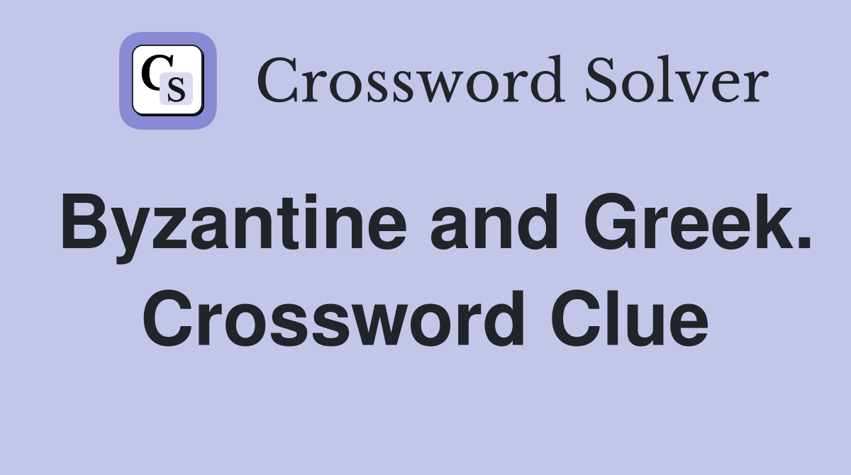 Byzantine and Greek. Crossword Clue
