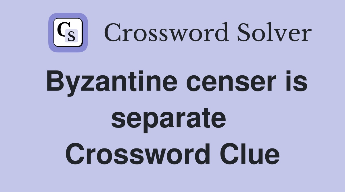 Byzantine censer is separate  Crossword Clue