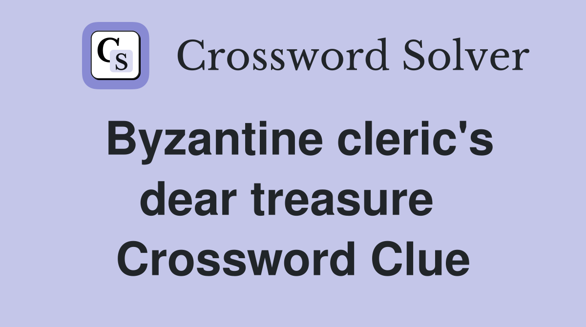 Byzantine cleric's dear treasure  Crossword Clue
