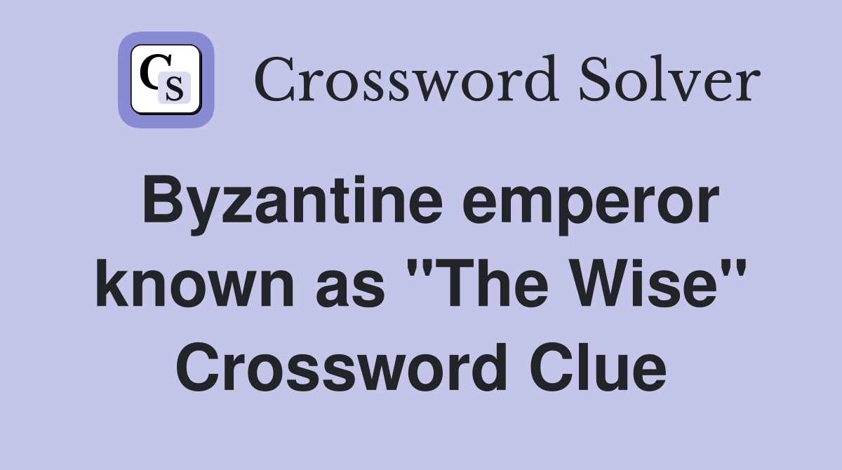 Byzantine emperor known as "The Wise" Crossword Clue