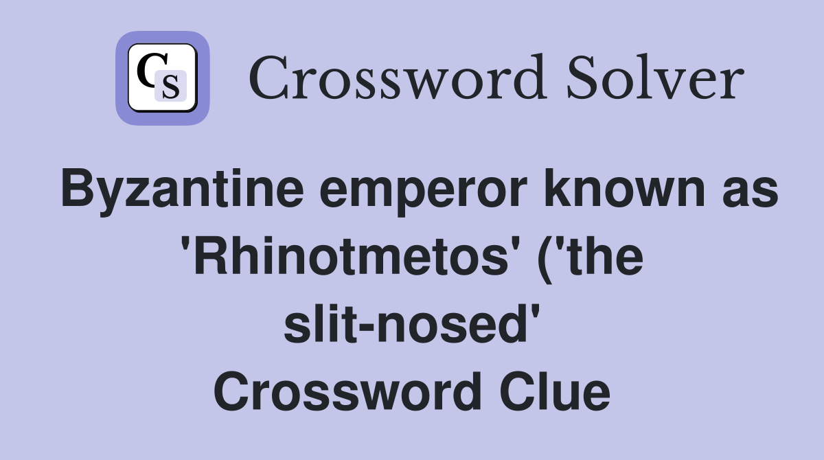 Byzantine emperor known as #39 Rhinotmetos #39 ( #39 the slit nosed #39 ) Crossword Byzantine emperor known as #39 Rhinotmetos #39 ( #39 the slit nosed #39 ) Crossword