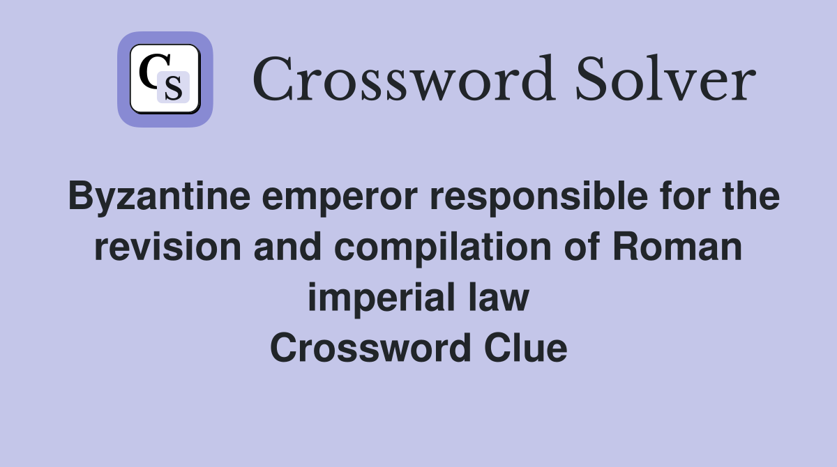 Byzantine emperor responsible for the revision and compilation of Roman imperial law Crossword Clue