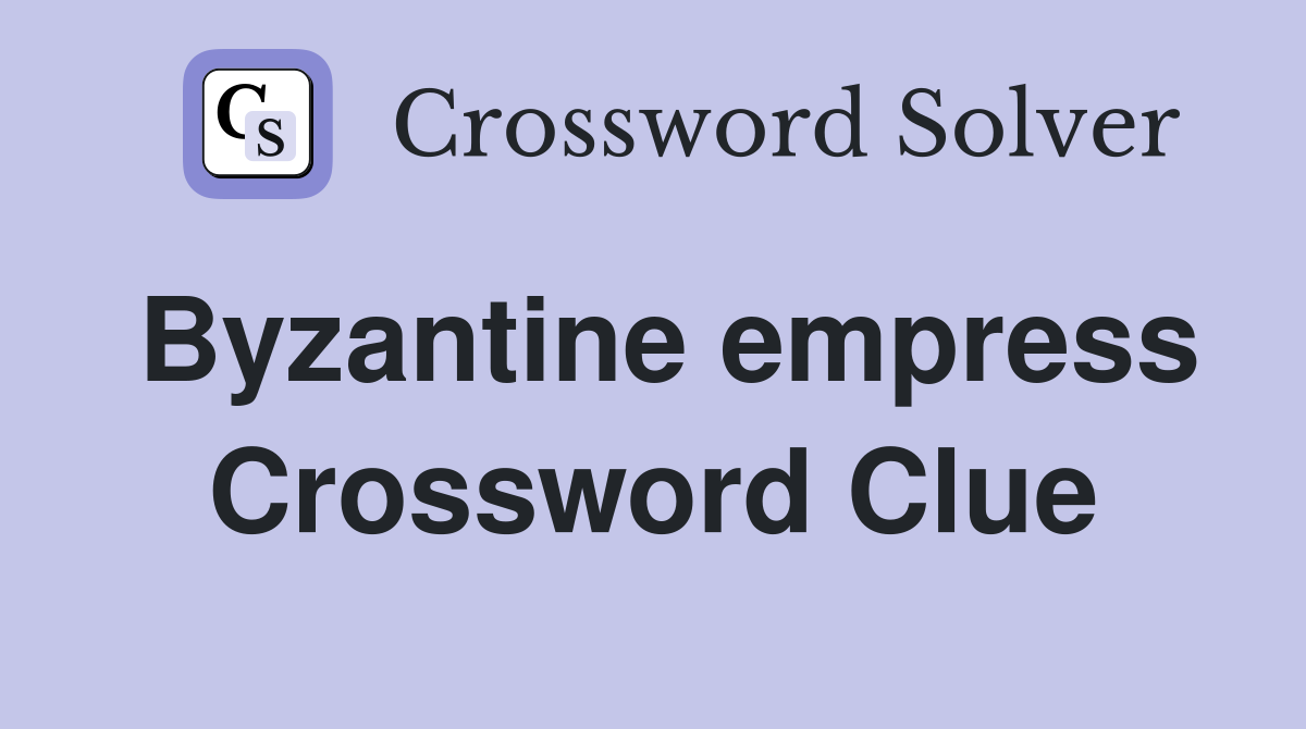 Byzantine empress Crossword Clue
