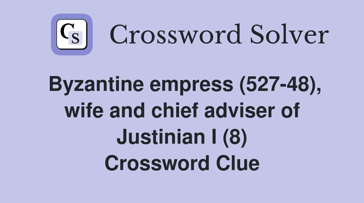 Byzantine empress (527-48), wife and chief adviser of Justinian I (8) Crossword Clue
