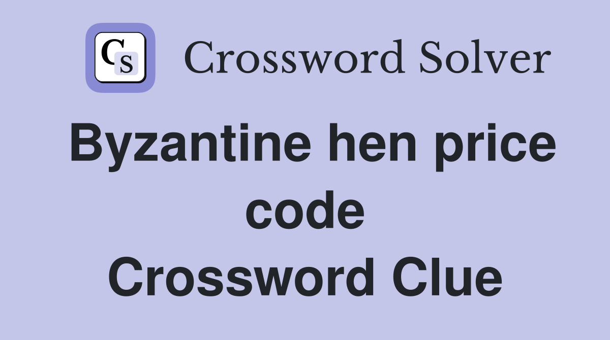 Byzantine hen price code Crossword Clue
