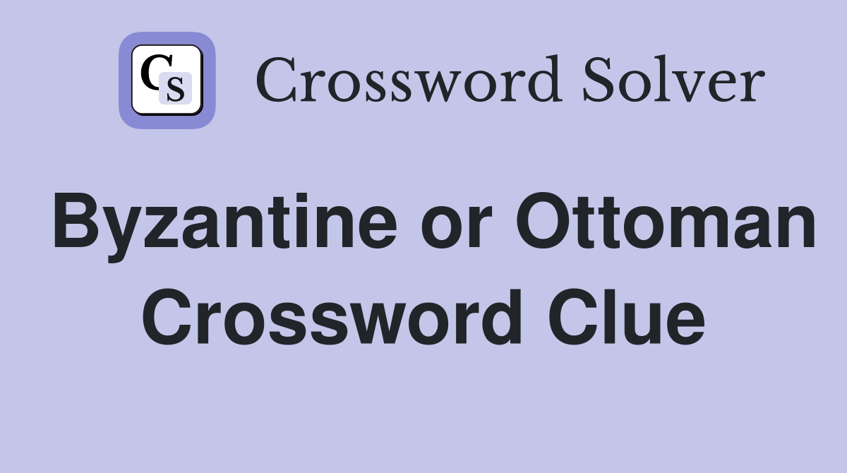 Byzantine or Ottoman Crossword Clue