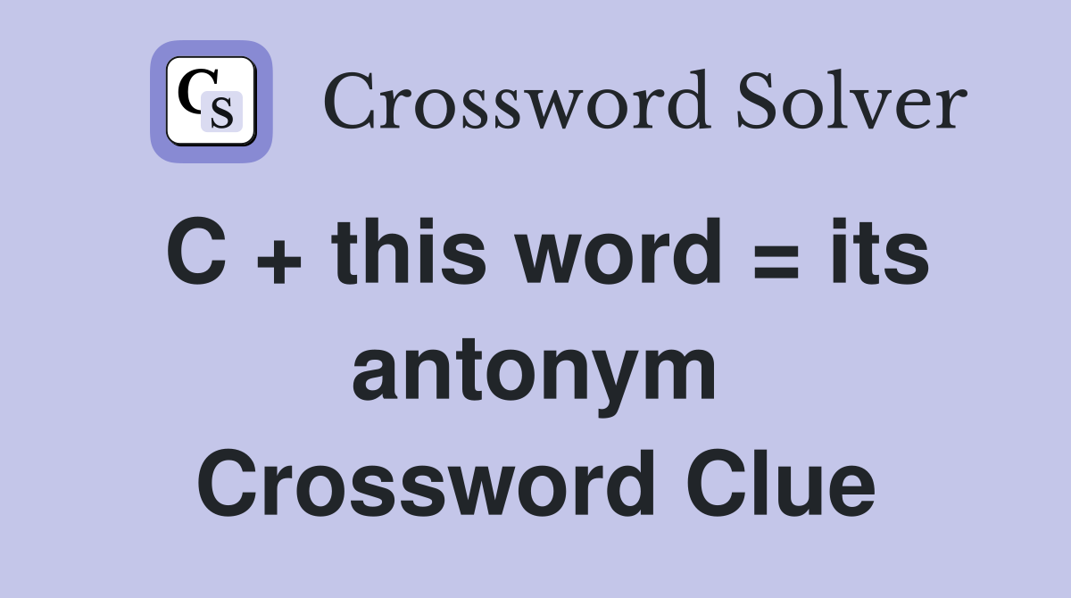 C + this word = its antonym Crossword Clue