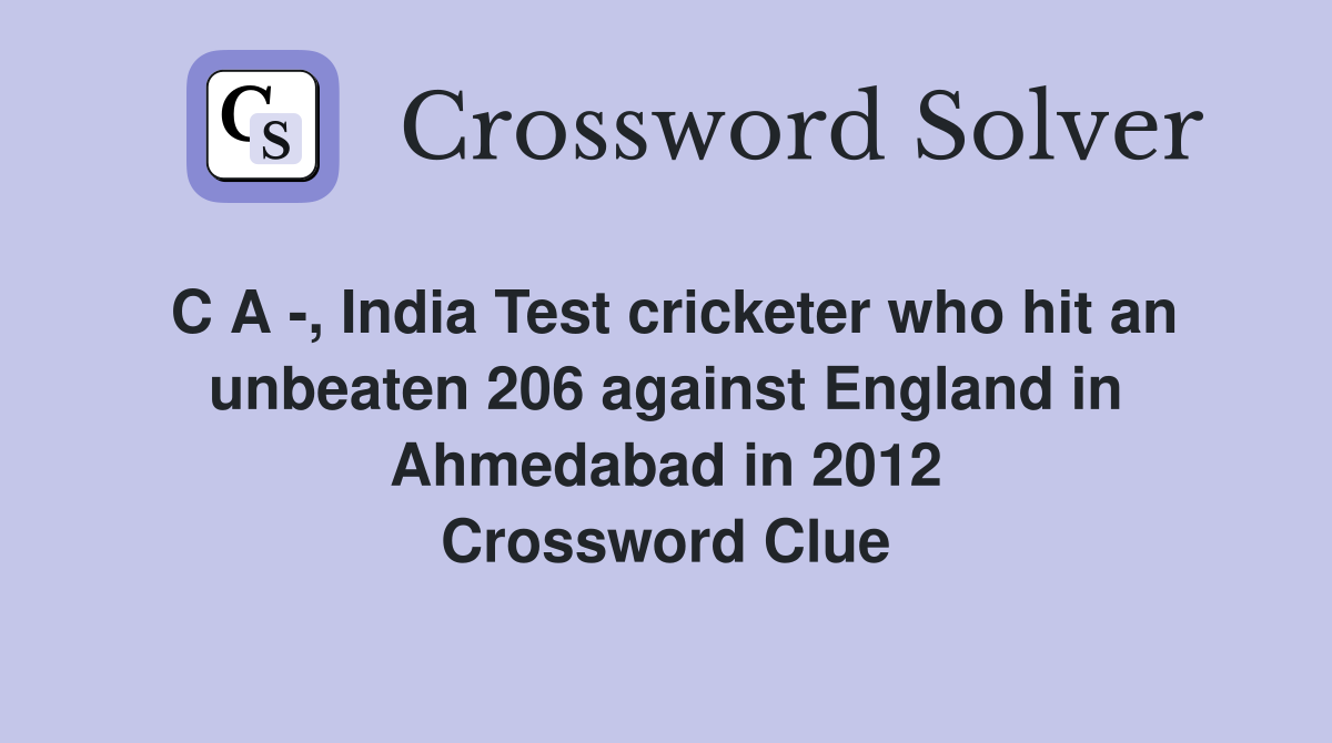 C A -, India Test cricketer who hit an unbeaten 206 against England in Ahmedabad in 2012 Crossword Clue