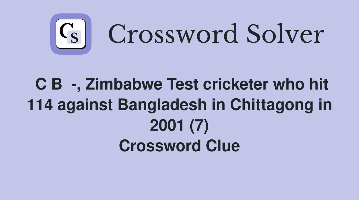 C B  -, Zimbabwe Test cricketer who hit 114 against Bangladesh in Chittagong in 2001 (7) Crossword Clue