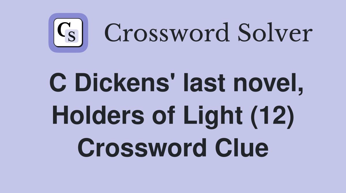 C Dickens' last novel, Holders of Light (12) Crossword Clue