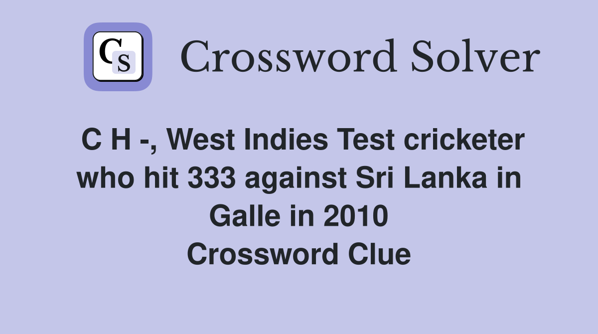 C H -, West Indies Test cricketer who hit 333 against Sri Lanka in Galle in 2010 Crossword Clue
