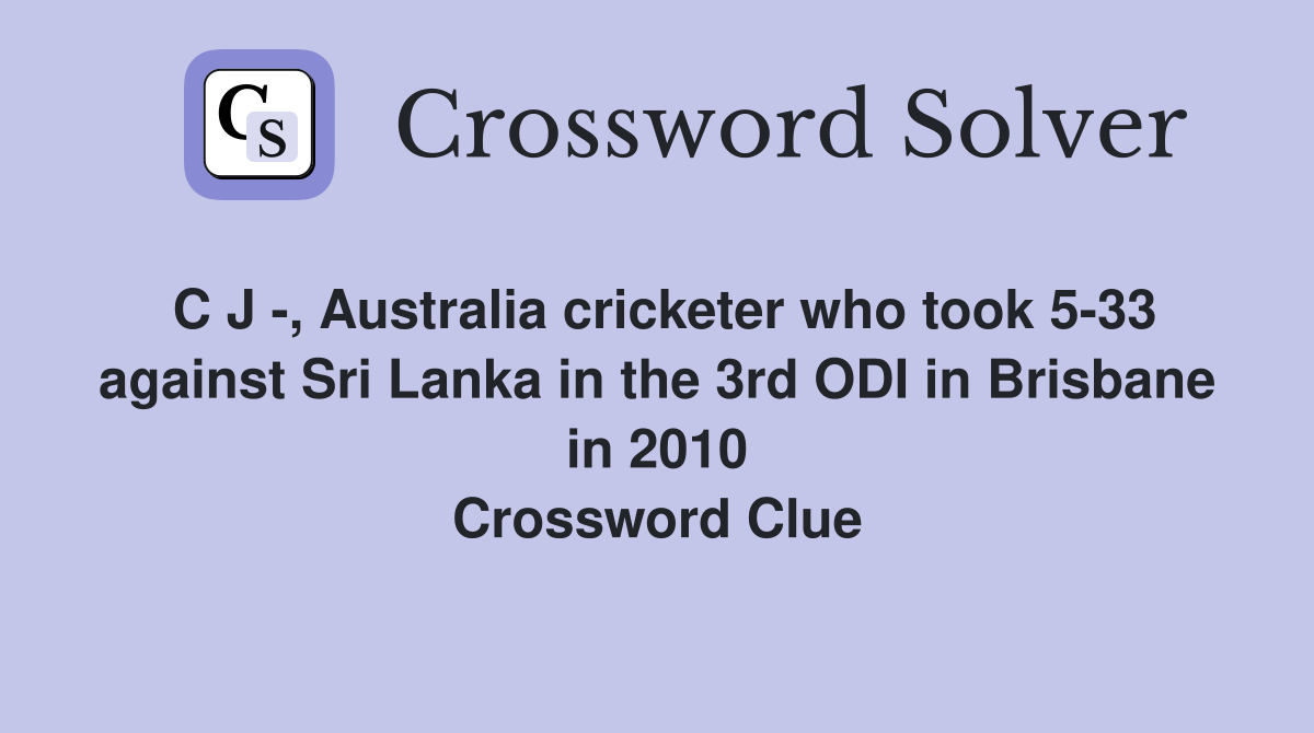 C J -, Australia cricketer who took 5-33 against Sri Lanka in the 3rd ODI in Brisbane in 2010 Crossword Clue