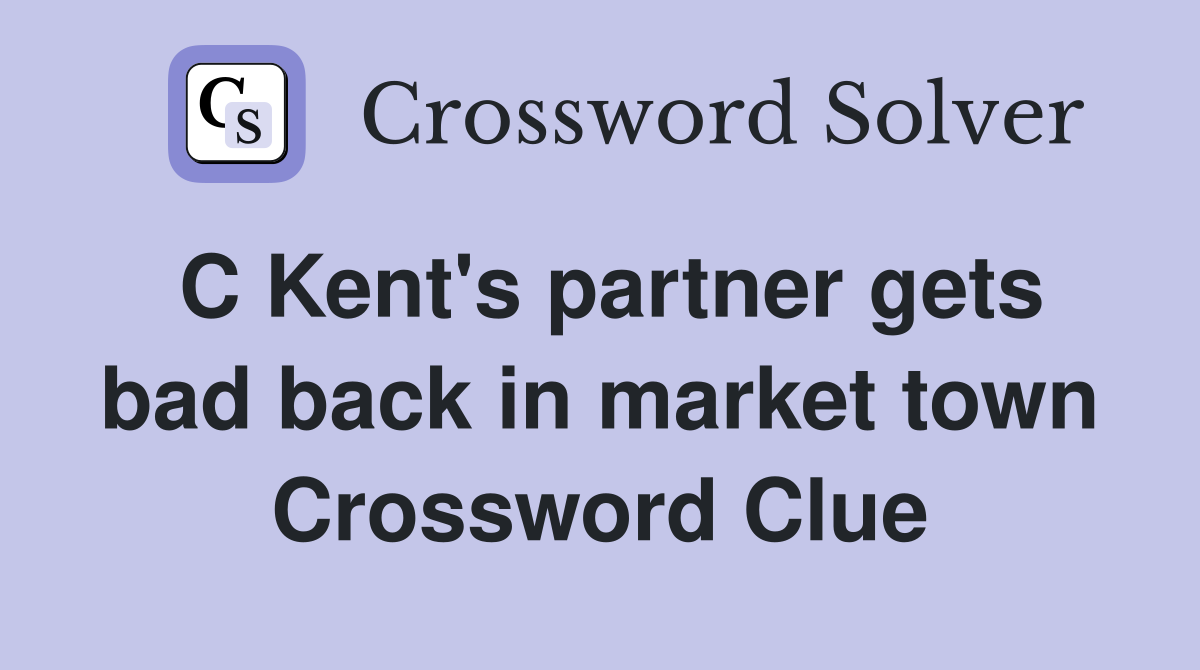 C Kent #39 s partner gets bad back in market town Crossword Clue Answers