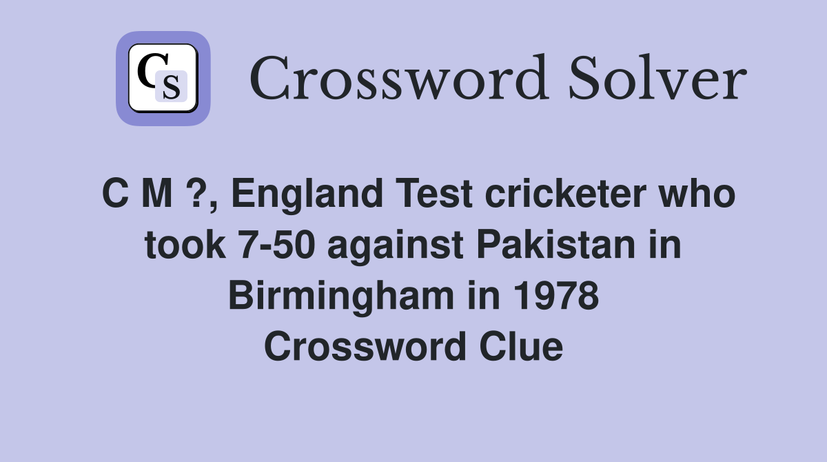 C M ?, England Test cricketer who took 7-50 against Pakistan in Birmingham in 1978 Crossword Clue