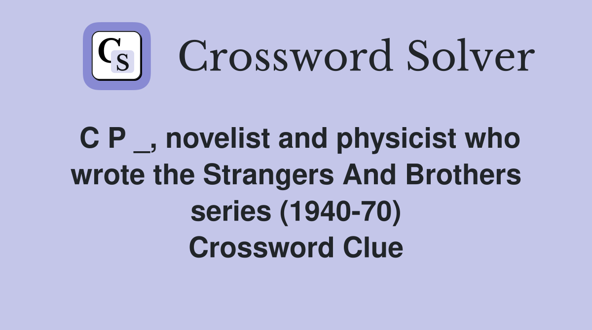 C P _, novelist and physicist who wrote the Strangers And Brothers series (1940-70) Crossword Clue