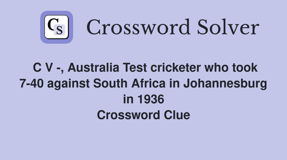 C V -, Australia Test cricketer who took 7-40 against South Africa in Johannesburg in 1936 Crossword Clue