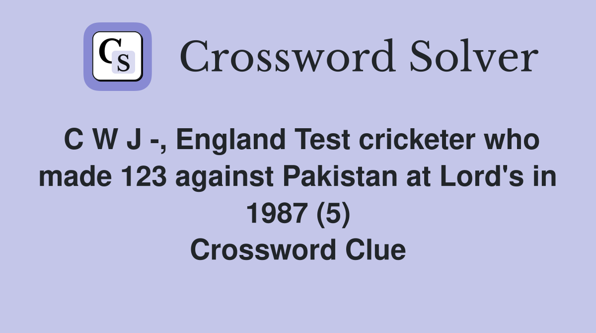 C W J -, England Test cricketer who made 123 against Pakistan at Lord's in 1987 (5) Crossword Clue