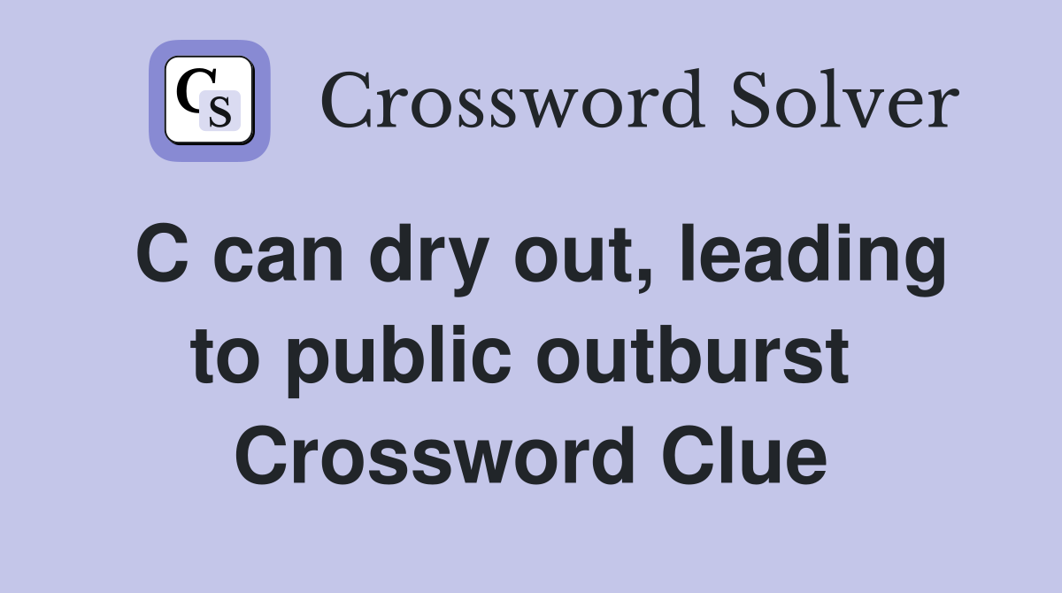 C can dry out, leading to public outburst  Crossword Clue