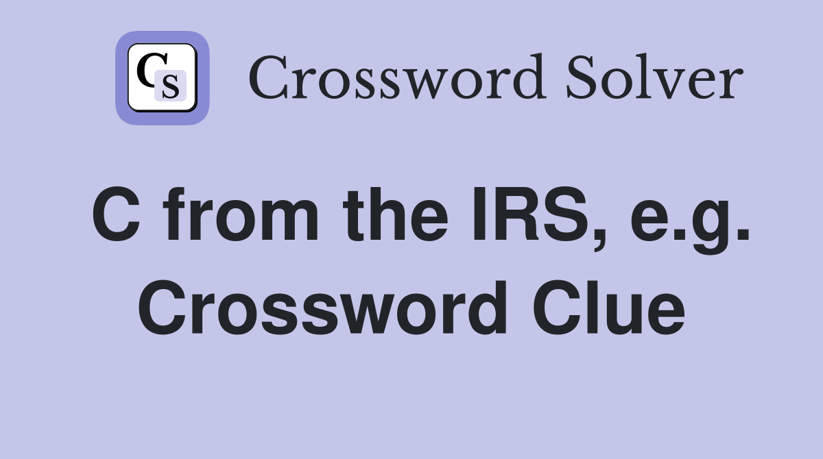 C from the IRS, e.g. Crossword Clue