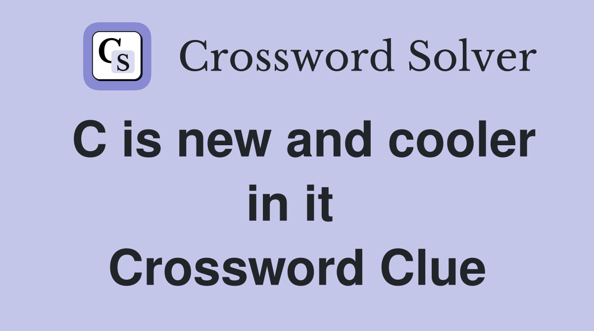 C is new and cooler in it  Crossword Clue