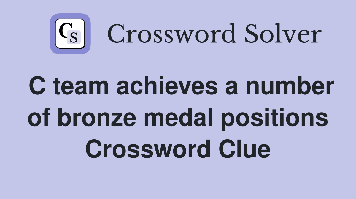 C team achieves a number of bronze medal positions Crossword Clue