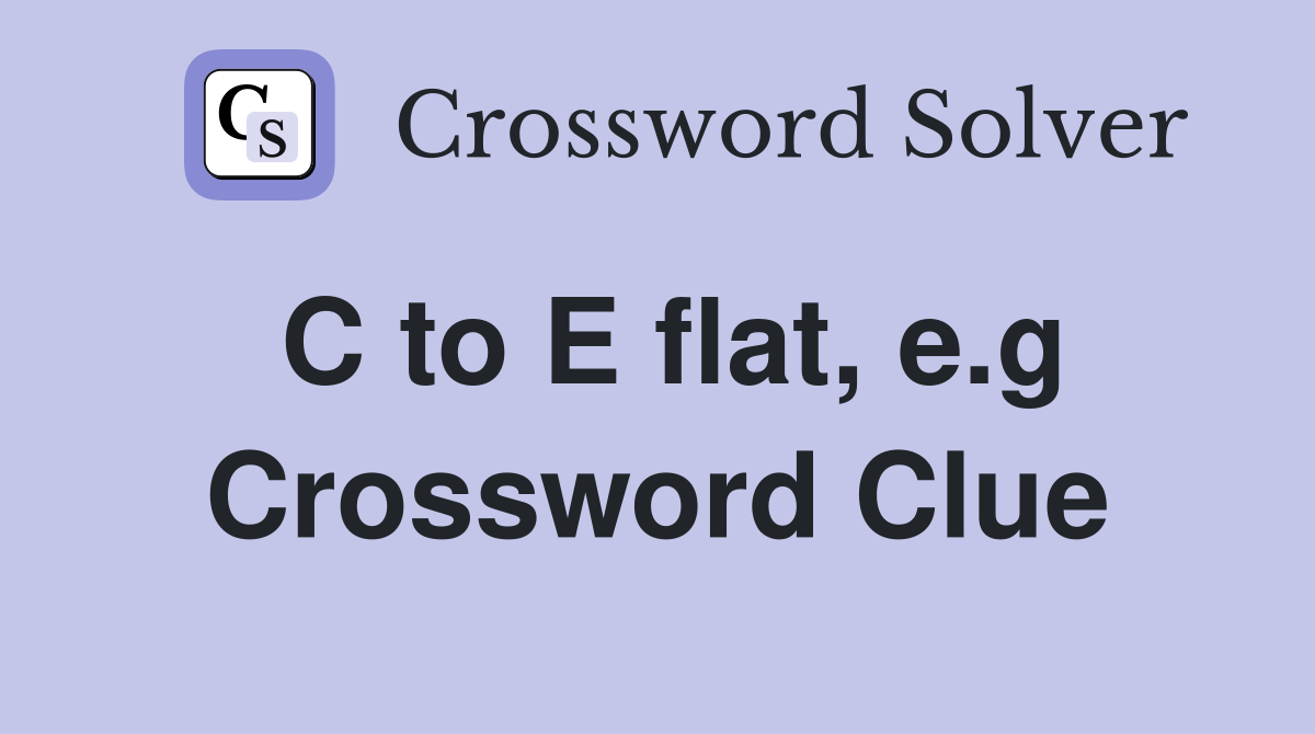 C to E flat, e.g Crossword Clue