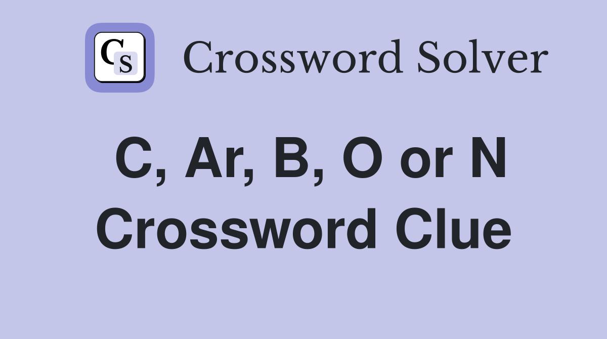 C, Ar, B, O or N Crossword Clue