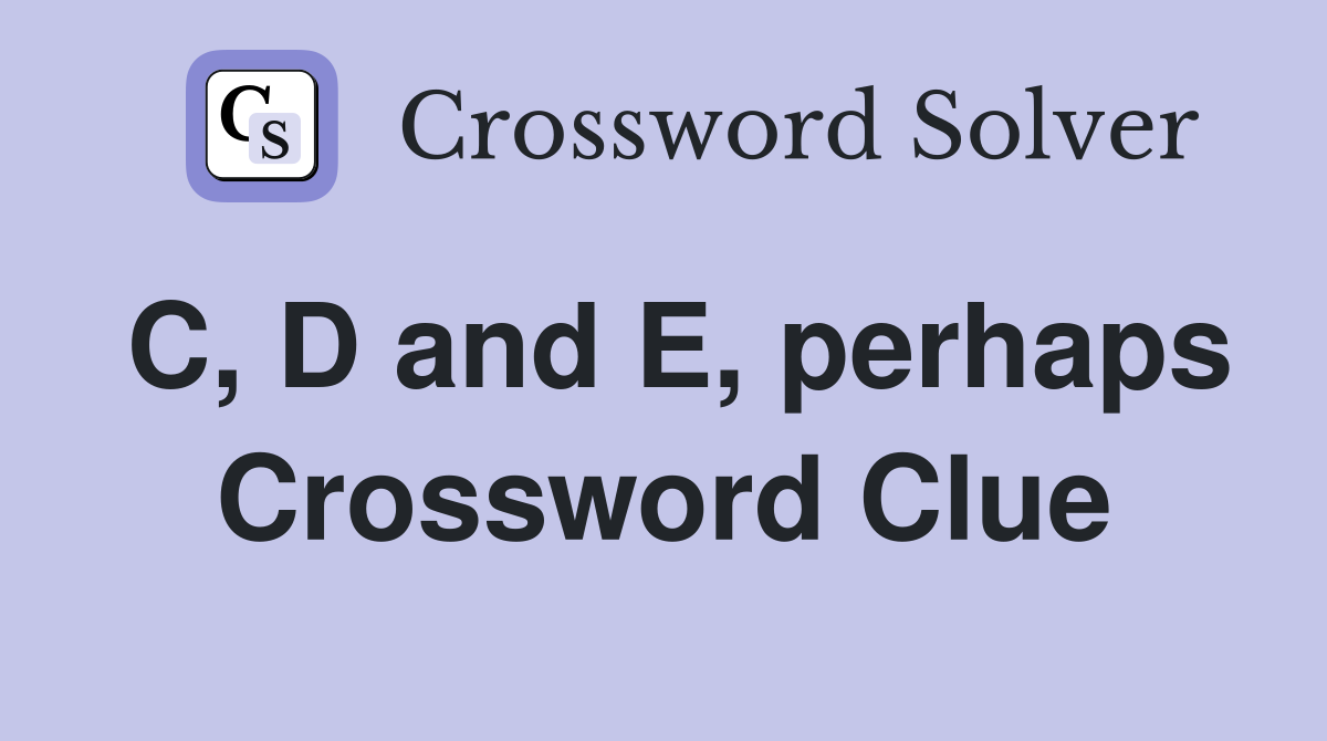 C, D and E, perhaps Crossword Clue