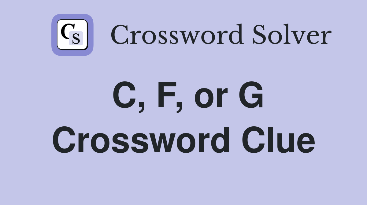 C, F, or G Crossword Clue