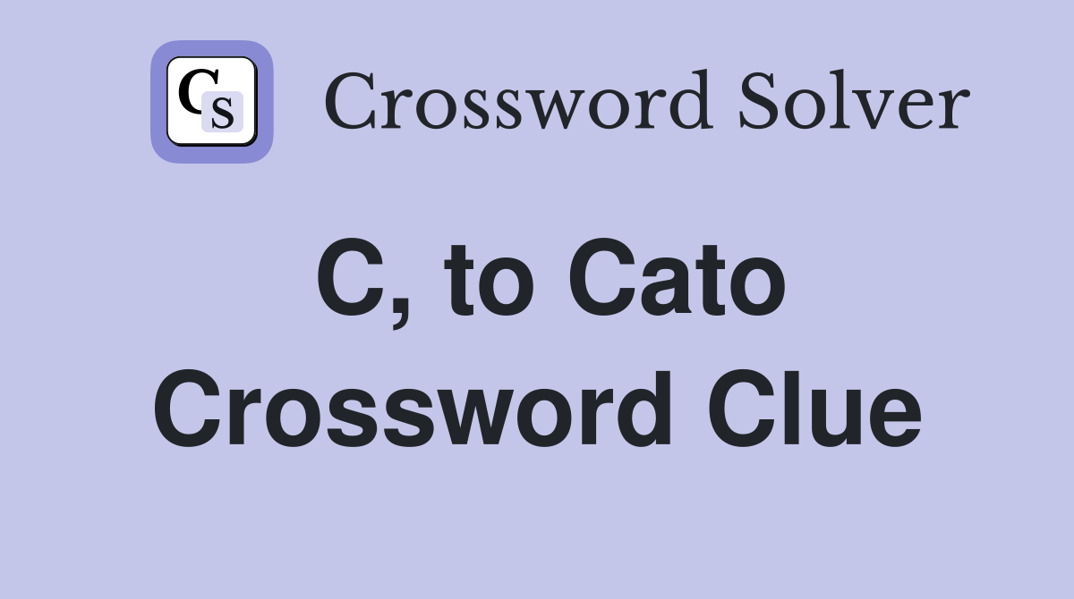 C, to Cato Crossword Clue
