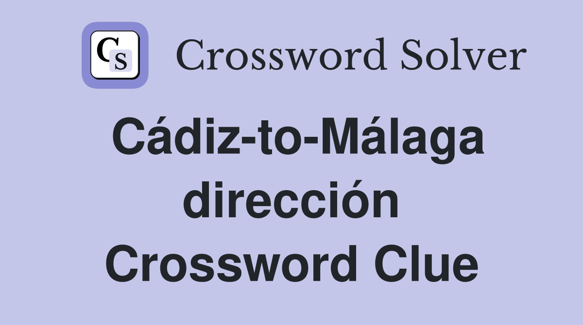 Cádiz-to-Málaga dirección Crossword Clue