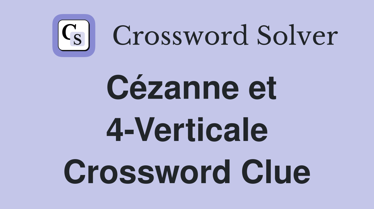 Cézanne et 4-Verticale Crossword Clue